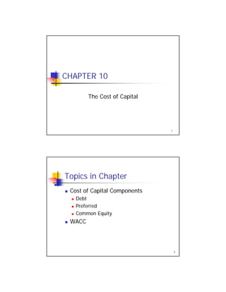 CHAPTER 10
The Cost of Capital
1
Topics in Chapter
Cost of Capital ComponentsCost of Capital Components
Debt
Preferred
Common Equity
WACC
2
WACC
 