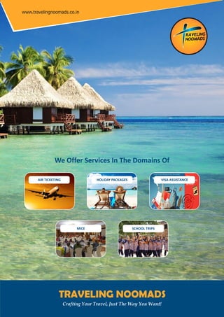 TRAVELING NOOMADS
Crafting Your Travel, Just The Way You Want!
www.travelingnoomads.co.in
We Offer Services In The Domains Of
AIR TICKETING HOLIDAY PACKAGES VISA ASSISTANCE
MICE SCHOOL TRIPS
 