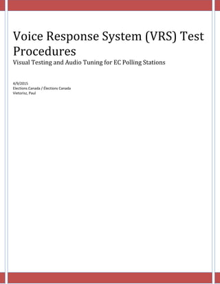 i
Voice Response System (VRS) Test
Procedures
Visual Testing and Audio Tuning for EC Polling Stations
4/9/2015
Elections Canada / Élections Canada
Vietorisz, Paul
 