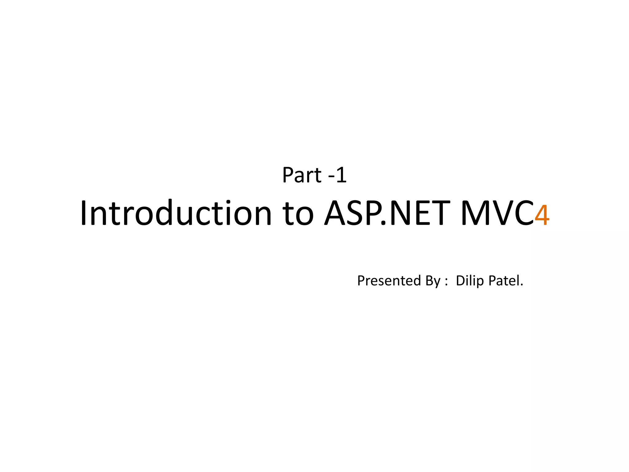 Part -1
Introduction to ASP.NET MVC4
Presented By : Dilip Patel.
 