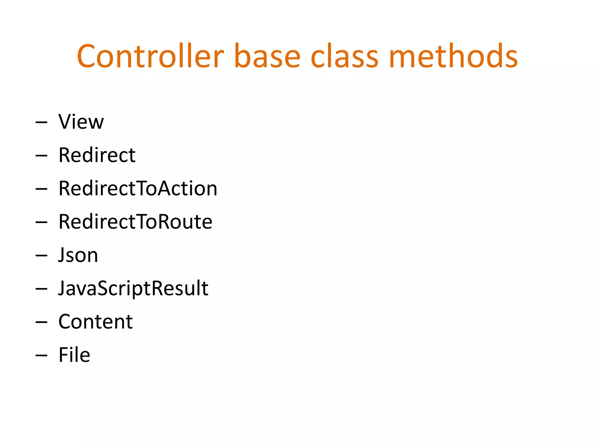 Controller base class methods
– View
– Redirect
– RedirectToAction
– RedirectToRoute
– Json
– JavaScriptResult
– Content
– File
 