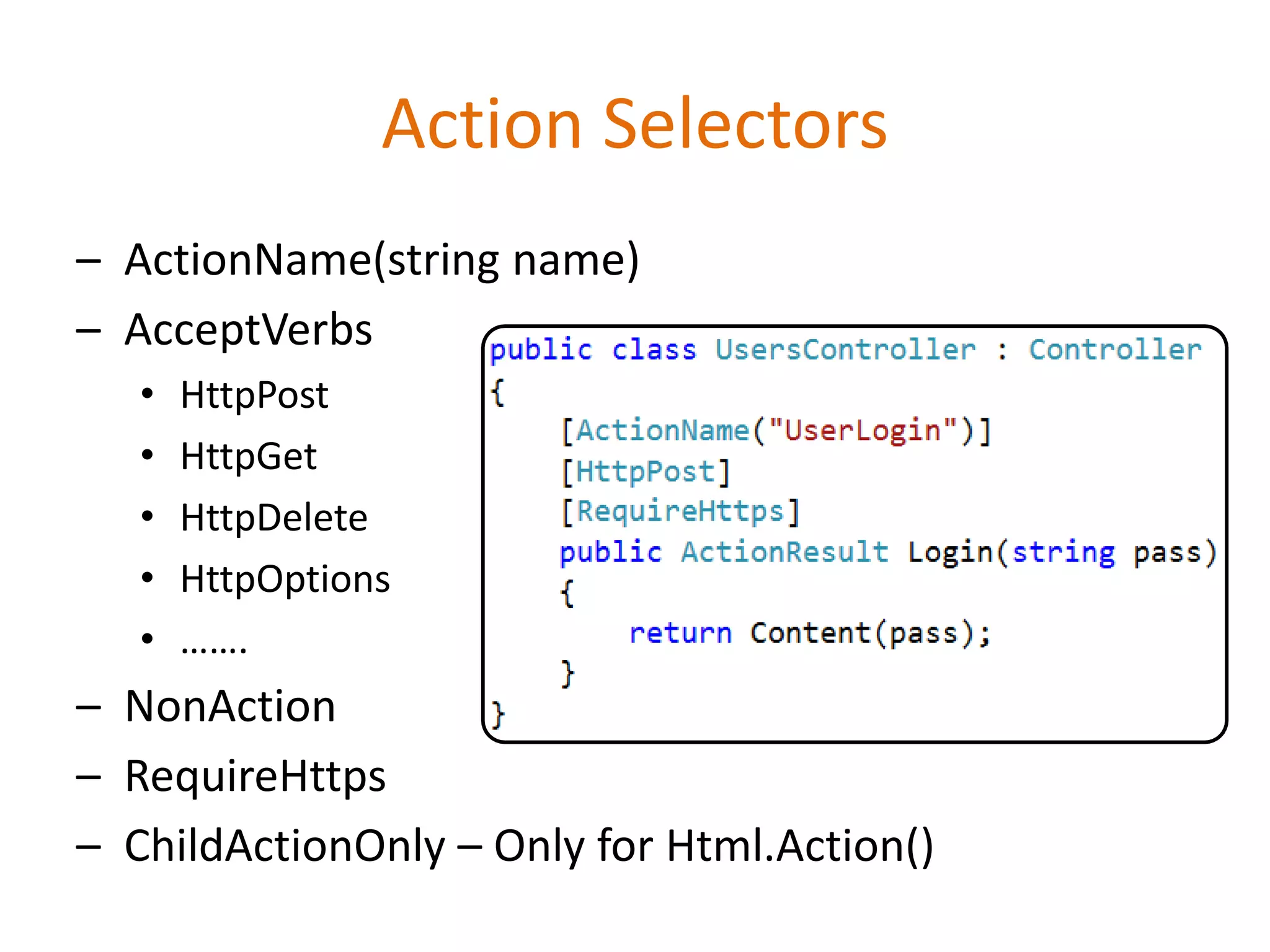 Action Selectors
– ActionName(string name)
– AcceptVerbs
• HttpPost
• HttpGet
• HttpDelete
• HttpOptions
• …….
– NonAction
– RequireHttps
– ChildActionOnly – Only for Html.Action()
 
