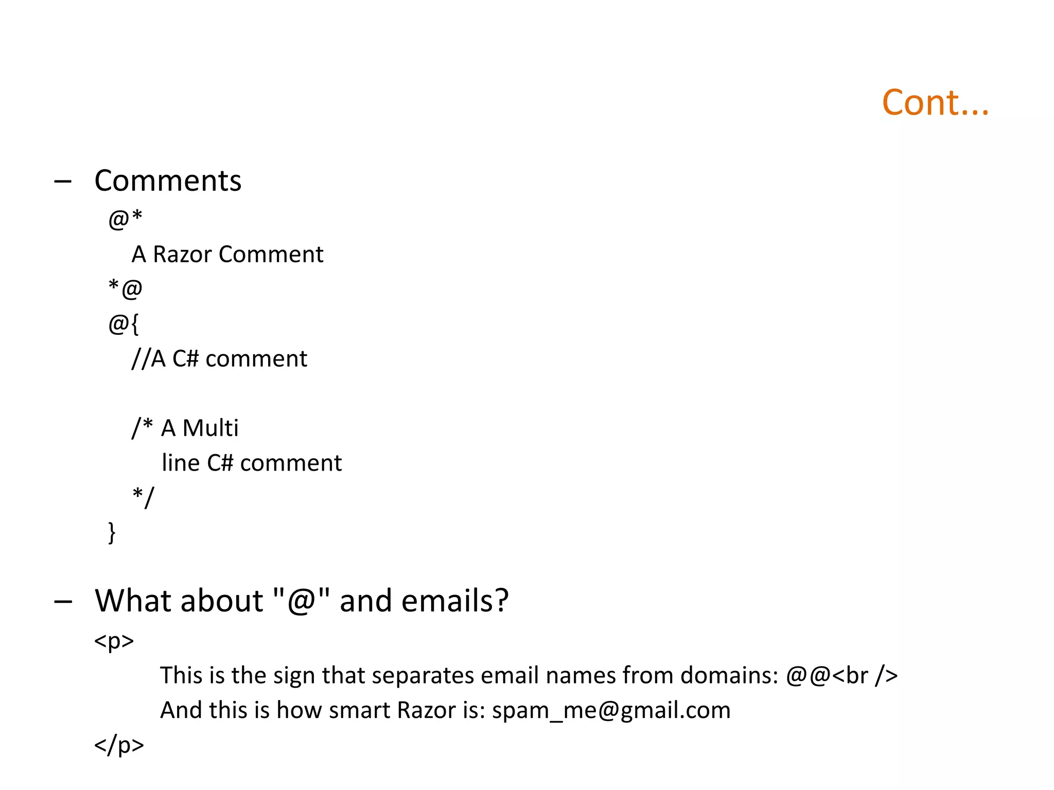 Cont...
– Comments
@*
A Razor Comment
*@
@{
//A C# comment
/* A Multi
line C# comment
*/
}
– What about "@" and emails?
<p>
This is the sign that separates email names from domains: @@<br />
And this is how smart Razor is: spam_me@gmail.com
</p>
 