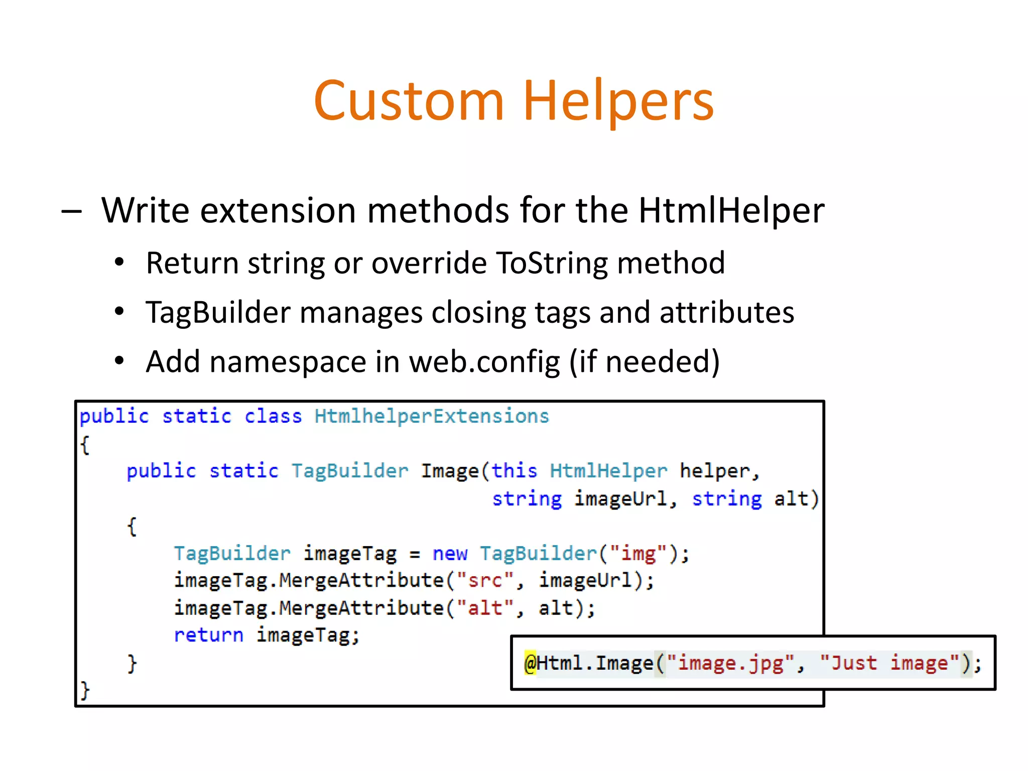 Custom Helpers
– Write extension methods for the HtmlHelper
• Return string or override ToString method
• TagBuilder manages closing tags and attributes
• Add namespace in web.config (if needed)
 