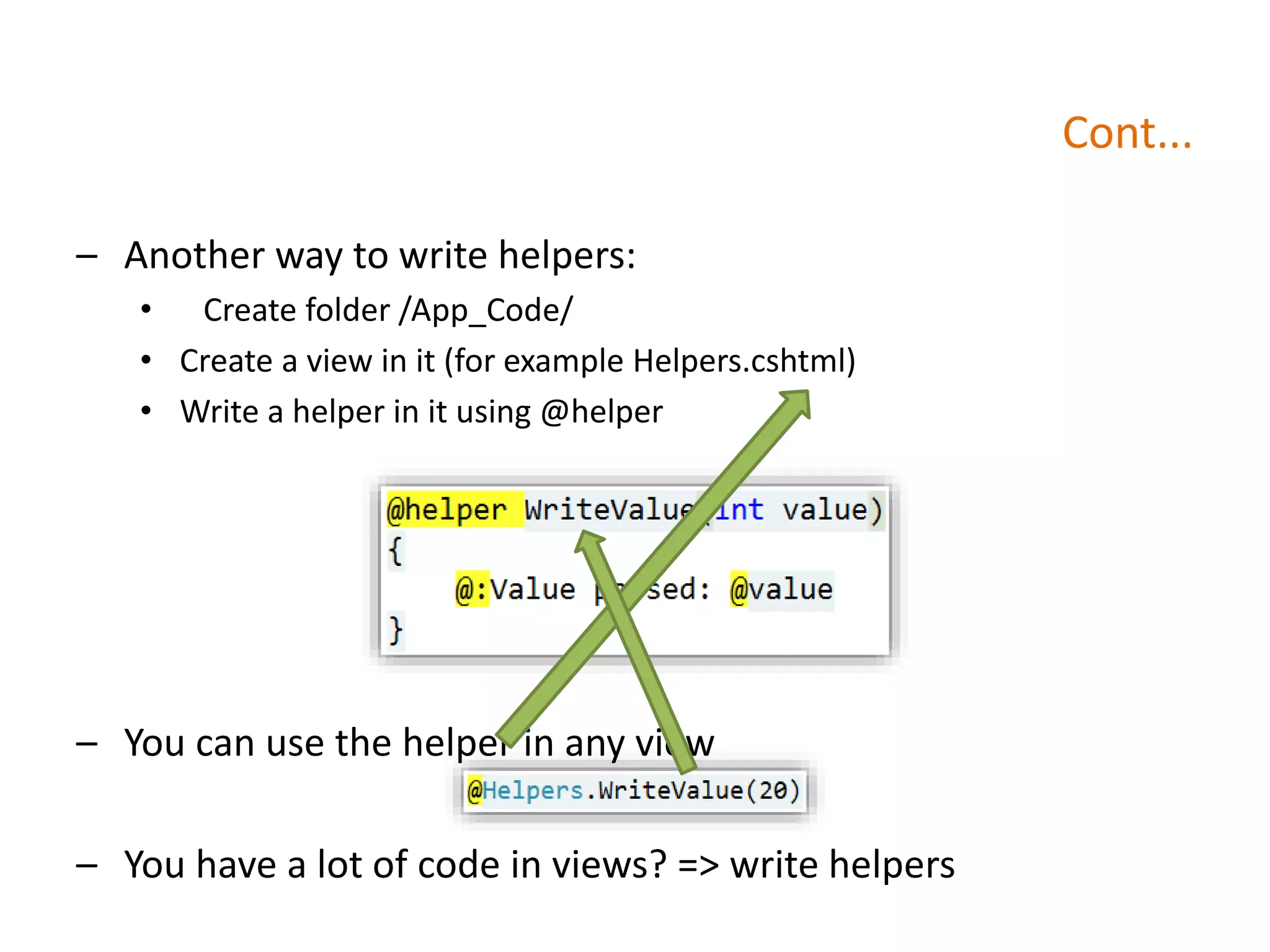Cont...
– Another way to write helpers:
• Create folder /App_Code/
• Create a view in it (for example Helpers.cshtml)
• Write a helper in it using @helper
– You can use the helper in any view
– You have a lot of code in views? => write helpers
 