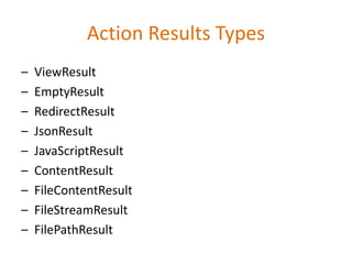 Action Results Types
– ViewResult
– EmptyResult
– RedirectResult
– JsonResult
– JavaScriptResult
– ContentResult
– FileContentResult
– FileStreamResult
– FilePathResult
 