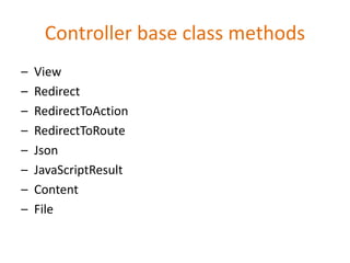 Controller base class methods
– View
– Redirect
– RedirectToAction
– RedirectToRoute
– Json
– JavaScriptResult
– Content
– File
 