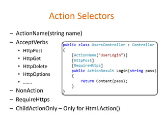 Action Selectors
– ActionName(string name)
– AcceptVerbs
• HttpPost
• HttpGet
• HttpDelete
• HttpOptions
• …….
– NonAction
– RequireHttps
– ChildActionOnly – Only for Html.Action()
 