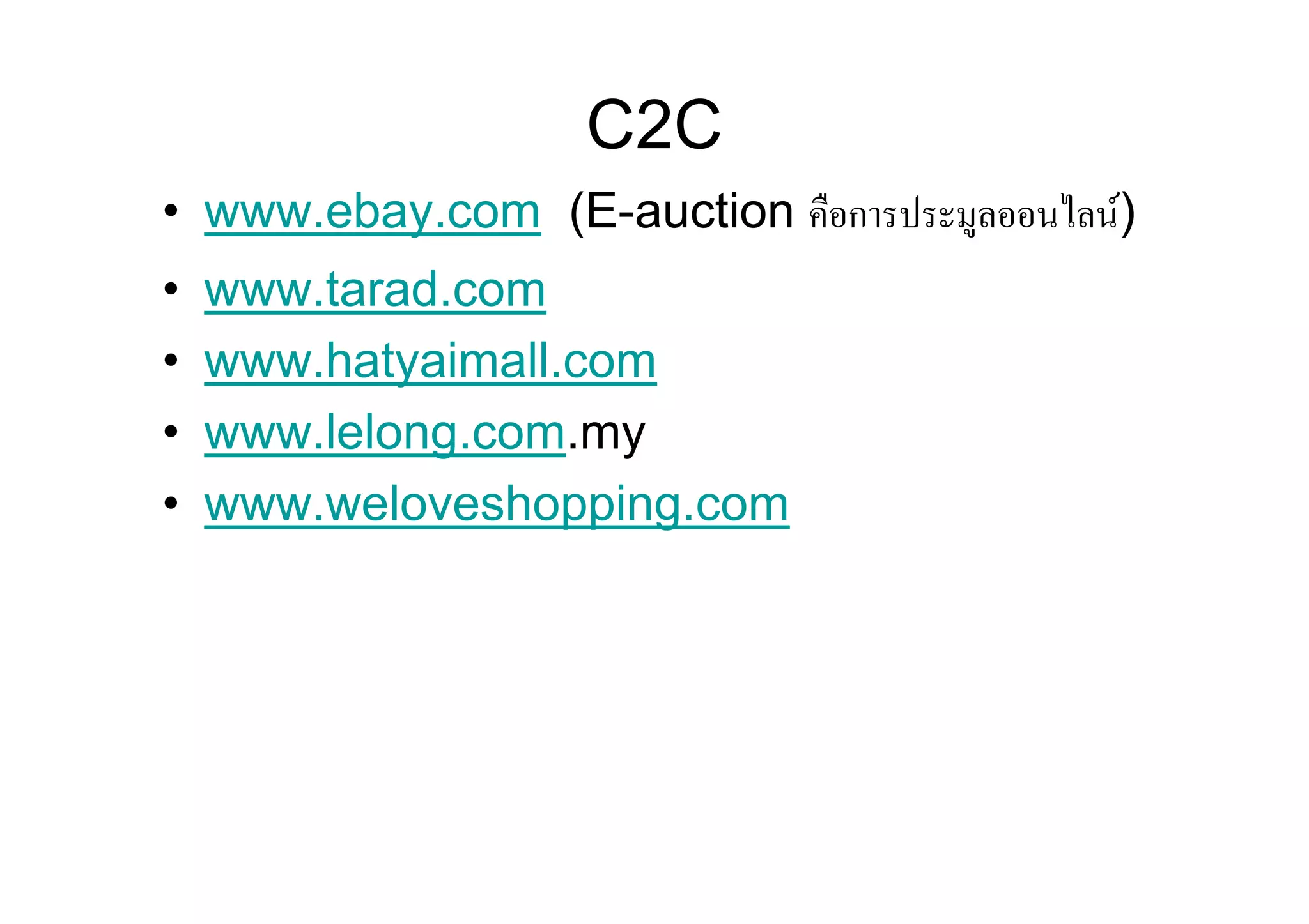 C2C
• www.ebay.com (E-auction คือการประมูลออนไลน)
•   www.tarad.com
•   www.hatyaimall.com
•   www.lelong.com.my
•   www.weloveshopping.com
 