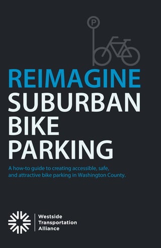 REIMAGINE
BIKE
PARKING
SUBURBAN
A how-to guide to creating accessible, safe,
and attractive bike parking in Washington County.
 