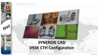 Slide 1 of 25
10/03/2016SYNERGIE-CAD (UK) Greetwell Place, Limekiln Way, Greetwell Road, Lincoln LN2 4US
DESG
SYNERGIE CAD - Test
Slide 1 of 3
SYNERGIE CAD
V93K CTH Configuration
 