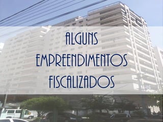 ALGUNS
EMPREENDIMENTOS
FISCALIZADOS
 