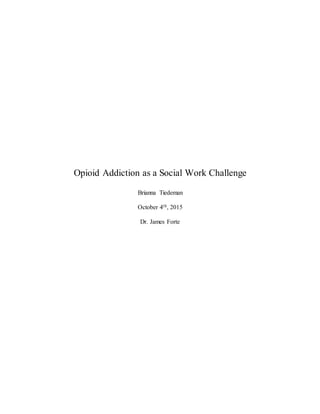 Opioid Addiction as a Social Work Challenge
Brianna Tiedeman
October 4th, 2015
Dr. James Forte
 