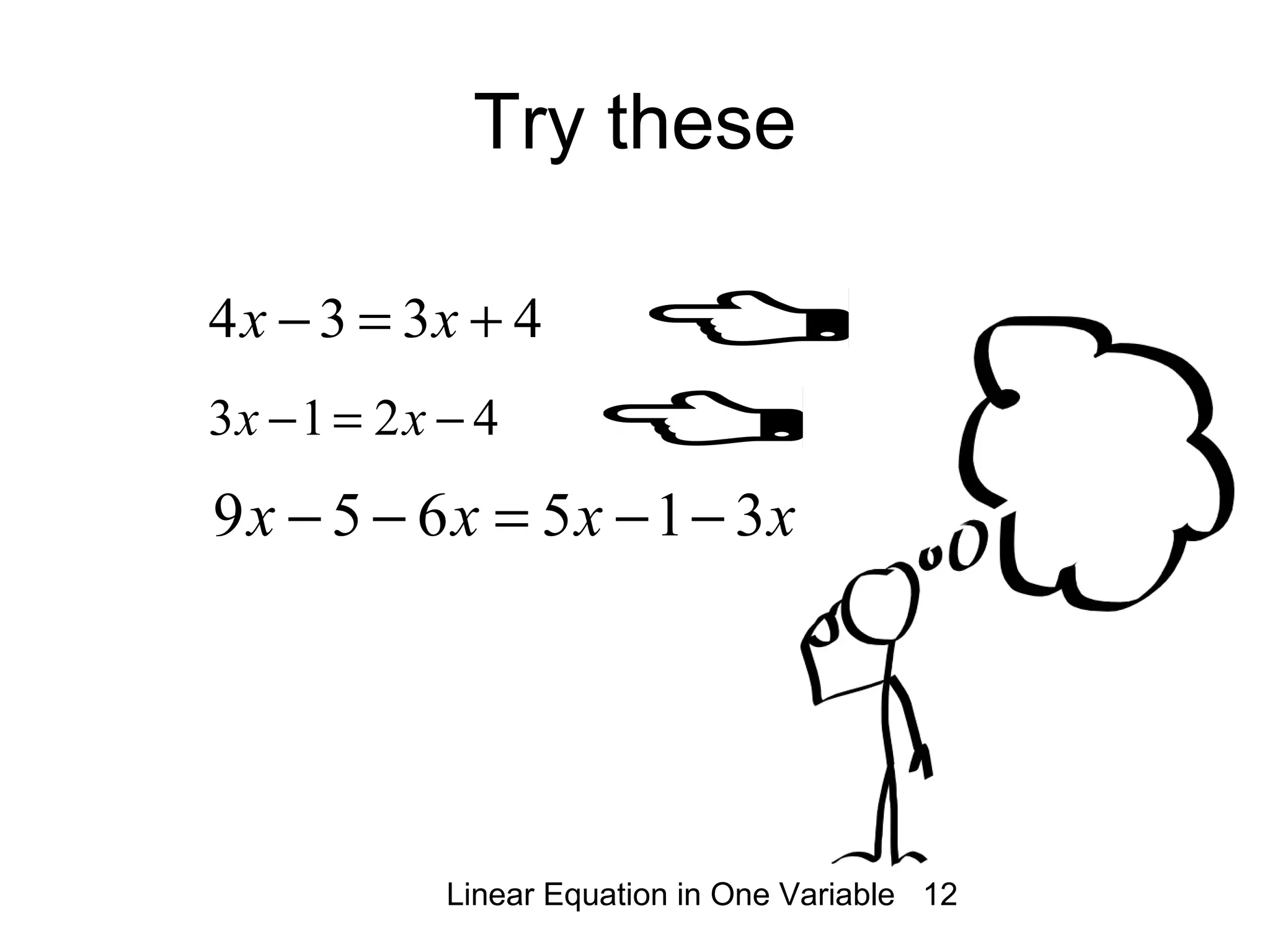 Linear Equation in One Variable 12
Try these
4334 +=− xx
4213 −=− xx
xxxx 315659 −−=−−
 