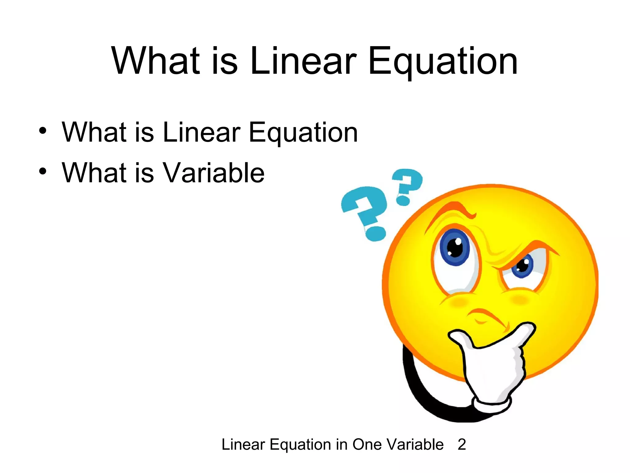 Linear Equation in One Variable 2
What is Linear Equation
• What is Linear Equation
• What is Variable
 