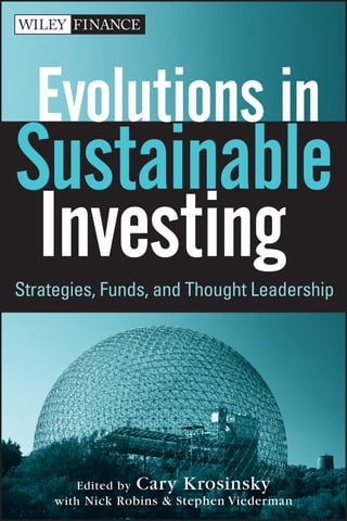 Edited by Cary Krosinsky
with Nick Robins & Stephen Viederman
Evolutions in
Sustainable
InvestingStrategies, Funds, and Thought Leadership
 