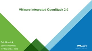 © 2015 VMware Inc. All rights reserved.
VMware Integrated OpenStack 2.0
Erik Bussink,
Solution Architect
11th November 2015
 