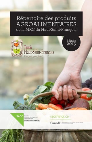 Répertoire des produits
agroalimentaires
de la MRC du Haut-Saint-François
Édition
2015
sadchsf.qc.ca
Développement économique Canada appuie
financièrement la SADC
 