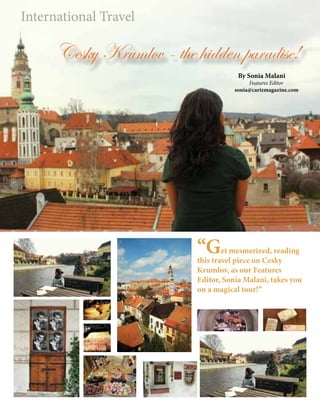 International Travel
Cesky Krumlov - the hidden paradise!
“Get mesmerized, reading
this travel piece on Cesky
Krumlov, as our Features
Editor, Sonia Malani, takes you
on a magical tour!”
By Sonia Malani
Features Editor
sonia@carizmagazine.com
 