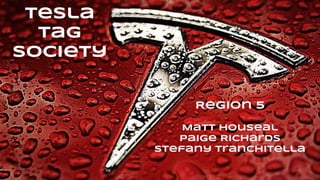 Tesla
Region 5: - $60,000
●Illinois
●Michigan
●Colorado
Tesla
Tag
Society
Region 5
Matt Houseal
Paige Richards
Stefany Tranchitella
 