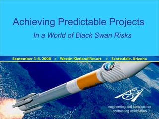 Achieving Predictable Projects
In a World of Black Swan Risks
 