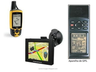 Aparelho de GPS.
carolcorreageo.blogspot.com
 