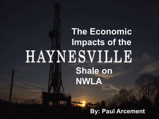 The Economic
Impacts of the
Shale on
NWLA
By: Paul Arcement
 