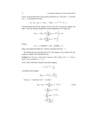 38 2 Lipschitzian Mappings for Sparse Representation
Proof. To prove the lemma we proceed by induction on n. The case t = 1 is trivial.
For t > 1, by deﬁnition we have
αt = Gλt−1
(αt−1) = Pαt−1 − P αt−1 ⊙ e−λt−1|αt−1|
+ ν .
Assume inductively that the equality (2.19) is true for every positive integer less
than t. Thus, the induction hypothesis and the idempotency of P imply that
Pαt−1 = P2
α − P2
t−2
∑
k=0
αk ⊙ e−λk|αk|
+ Pν
= Pα − P
t−2
∑
k=0
αk ⊙ e−λk|αk|
,
because
Pν = (I − Φ†
Φ)Φ†
s = Φ†
s− Φ†
ΦΦ†
s = 0.
Hence, the proposition holds for t, and this completes the proof. ⊓⊔
By limiting the sum of reciprocals of {λt}, the sequence {αt} results to be con-
vergent, as stated in the following lemma.
Lemma 2 Let {λt} be a real positive sequence. Then, if ∑∞
t=0 1/λt < +∞, the se-
quence {αt} converges as t → +∞.
Proof. First of all observe that the univariate mapping
x → |x|e−λ|x|
≤
1
eλ
is bounded, which implies
αk ⊙ e−λk|αk|
≤
√
m
e
1
λk
.
For any n > n′ and since ||P|| < 1 we have:
||αn − αn′|| =||P(
n−1
∑
k=n′
αk ⊙ e−λk|αk|
)|| (2.20)
≤||
n−1
∑
k=n′
αk ⊙ e−λk|αk|
||
≤
n−1
∑
k=n′
||αk ⊙ e−λk|αk|
||
≤
√
m
e
n−1
∑
k=n′
1
λk
 