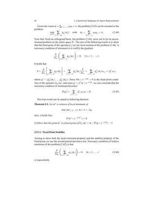46 2 Lipschitzian Mappings for Sparse Representation
Given the vector α = ∑k=1,...,r xkak +ν, the problem (2.42) can be recasted in the
problem:
min
x∈Rr ∑
j=1,...,m
gλ (αj) with αj = ∑
k=1,...,r
xkak,j + νj (2.44)
Note that, ﬁxed an orthogonal basis, the problem (2.44), turns out to be an uncon-
strained problem on the entire space Rr. The aim of the following results is to show
that the ﬁxed point of the operator Lλ (α) are local minima of the problem (2.44). A
necessary condition of minimum is to nullify the gradient:
∂
∂xs
∑
j=1,...,n
gλ (αj) = 0, ∀(s = 1,...,r).
It holds that
0 =
∂
∂xs
∑
j=1,...,n
gλ (αj) = ∑
j=1,...,n
g′
λ (αj)
∂
∂xs
= ∑
j=1,...,n
g′
λ (αj)as,j = (g′
,as),
where g′ = (g′
λ (α1),...,g′
λ (αn)). Since Pα ⊙ e−λ|α| = 0 is the ﬁxed point condi-
tion of the operator Gλ (α), and since g′ = λ2α ⊙ e−λ|α|, we can conclude that the
necessary condition of minimum becomes
P(g′
) = ∑
s=1,...,r
g′
,as as = 0. (2.45)
Previous result can be stated in following theorem:
Theorem 2.1. Let α∗
a solution of local minimum of
min||α||<λ> s.t. α ∈ ν + NΦ
then, it holds that
P(α∗
⊙ e−λ|α∗|
) = 0
It follow that the point α∗ is a ﬁxed point of Gλ (α) = α − P(α ⊙ e−λ|α|) ⊓⊔
2.5.3.1 Fixed Point Stability
Aiming to show both the local minimum property and the stability property of the
ﬁxed point, we use the second partial derivative test. Necessary condition of relative
minimum of the problem (2.42) is that
∂
∂xk
∑
j=1,...,m
gλ (αj) = 0, ∀k = 1,...,r (2.46)
or equivalently
 