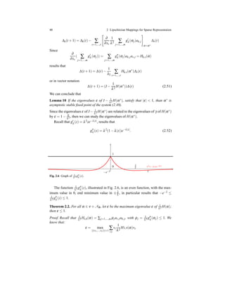 48 2 Lipschitzian Mappings for Sparse Representation
∆k(t + 1) = ∆k(t)− ∑
s=1,...,r
∂
∂xs
1
λ2 ∑
j=1,...,m
g′
λ (αj)ak,j
α=α∗
∆s(t)
Since
∂
∂xs
( ∑
j=1,...,m
g′
λ (αj)) = ∑
j=1,...,m
g′′
λ (αj)ak,jas,j = Hk,s(α)
results that
∆(t + 1) = ∆(t)−
1
λ2
∑
s=1,...,r
Hk,s(α∗
)∆s(t)
or in vector notation
∆(t + 1) = (I −
1
λ2
H(α∗
))∆(t) (2.51)
We can conclude that
Lemma 10 If the eigenvalues ε of I − 1
λ2 H(α∗), satisfy that |ε| < 1, than α∗ is
asymptotic stable ﬁxed point of the system (2.49).
Since the eigenvalues ε of I − 1
λ2 H(α∗) are related to the eigenvalues of γ of H(α∗)
by ε = 1 − η
λ2 , then we can study the eigenvalues of H(α∗).
Recall that g′
λ (z) = λ2ze−λ|z|, results that
g′′
λ (x) = λ2
(1 − λ|z|)e−λ|z|
. (2.52)
λ2(1 −λ|z|)e−λ|z|
1
0 2
λ
−e−2 z
Fig. 2.6 Graph of 1
λ2 g′′
λ (z).
The function 1
λ2 g′′
λ (z), illustrated in Fig. 2.6, is an even function, with the max-
imum value in 0, end minimum value in ± 2
λ , in particular results that −e−2 ≤
1
λ2 g′′
λ (z) ≤ 1.
Theorem 2.2. For all α ∈ ν + NΦ, let ε be the maximum eigenvalue ε of 1
λ2 H(α);
then ε ≤ 1.
Proof. Recall that 1
λ2 Hs,k(α) = ∑j=1,...,m ρjas,jak,j, with ρj = 1
λ2 g′′
λ (αj) ≤ 1. We
know that:
ε = max
||(v1,...,vr)||=1
∑
i,s
vi
1
λ2
Hi,s(α)vs
 