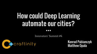 How could Deep Learning
automate our cities?
Innovators’ Summit #4
Konrad Pabianczyk
Matthew Opala
 