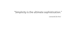 “Simplicity is the ultimate sophistication.”
Leonardo Da Vinci
 