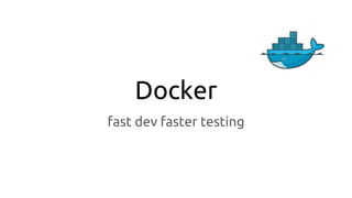 Docker
fast dev faster testing
 