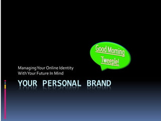 YOUR PERSONAL BRAND
ManagingYour Online Identity
WithYour Future In Mind
 