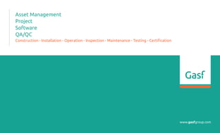 www.gasfgroup.com
Asset Management
Project
Software
QA/QC
Construction - Installation - Operation - Inspection - Maintenance - Testing - Certification
 