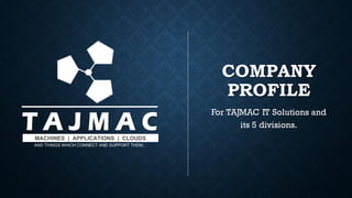 COMPANY
PROFILE
For TAJMAC IT Solutions and
its 5 divisions.
 