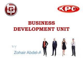 BUSINESS
DEVELOPMENT UNIT
BY
Zohair Abdel-Aziz
 