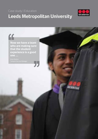 Now we have a team
who are making sure
that the student
experience is a good
one ...
Brian Bolton
Campus Service Manager
Leeds Metropolitan University
Case study | Education
 