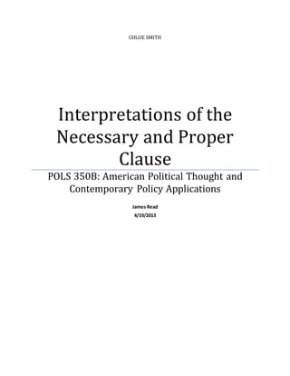 CHLOE SMITH
Interpretations of the
Necessary and Proper
Clause
POLS 350B: American Political Thought and
Contemporary Policy Applications
James Read
4/19/2013
 