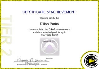 CERTIFICATE of ACHIEVEMENT 
This is to certify that 
Dillon Parks 
has completed the CRAS requirements 
and demonstrated proficiency in 
Pro Tools Tier 2 
August 10, 2014 
RMrJ7HEJ6k 
Powered by TCPDF (www.tcpdf.org) 
