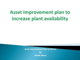 Asset Improvement Plan to Clients
By
Sawak Maraj
 
