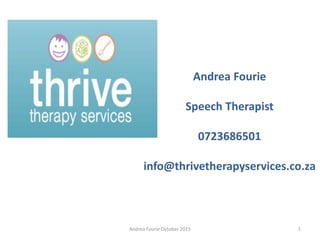 Andrea Fourie October 2015 1
Andrea Fourie
Speech Therapist
0723686501
info@thrivetherapyservices.co.za
 