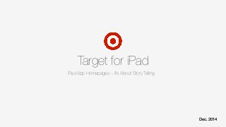Target for iPad
Dec. 2014!
iPad App Homepages – It’s About Story Telling
 