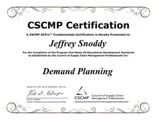 Signed this 10th day of September, 2016 by:
Rick D. Blasgen
CSCMP, President and Chief Executive Officer
Demand Planning
CSCMP Certification
A CSCMP SCPro™ Fundamentals Certification is Hereby Presented to:
Jeffrey Snoddy
For the Completion of the Program that Meets All Educational Development Standards
as Established by the Council of Supply Chain Management Professionals for:
 