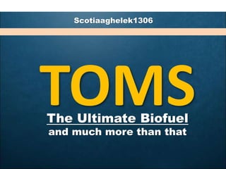 Scotiaaghelek1306
TOMSThe Ultimate Biofuel
and much more than that
 
