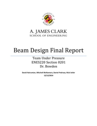 Beam Design Final Report
Team Under Pressure
ENES220 Section 0201
Dr. Bowden
David Hairumian, Mitchell McNamara, Daniel Pedraza, Nick Seiler
12/12/2014
 