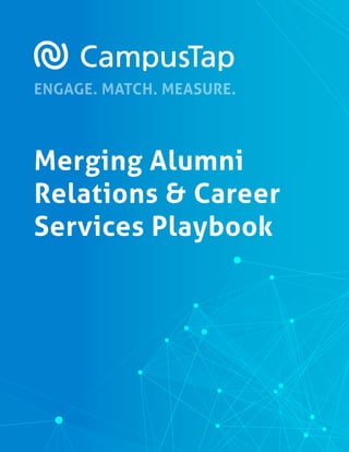 ENGAGE. MATCH. MEASURE.
Merging Alumni
Relations & Career
Services Playbook
 