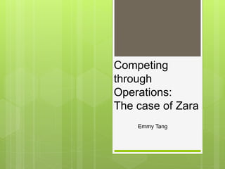 Competing
through
Operations:
The case of Zara
Emmy Tang
 