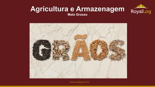 www.royallog.com.br
Agricultura e Armazenagem
Mato Grosso
 