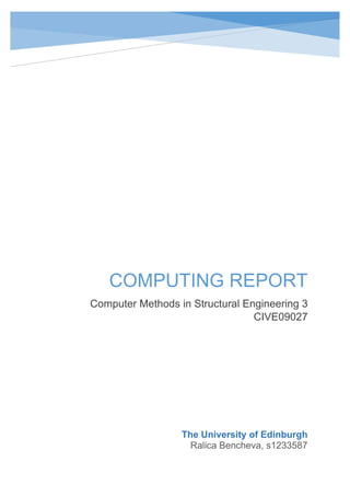 COMPUTING REPORT
Computer Methods in Structural Engineering 3
CIVE09027
The University of Edinburgh
Ralica Bencheva, s1233587
 